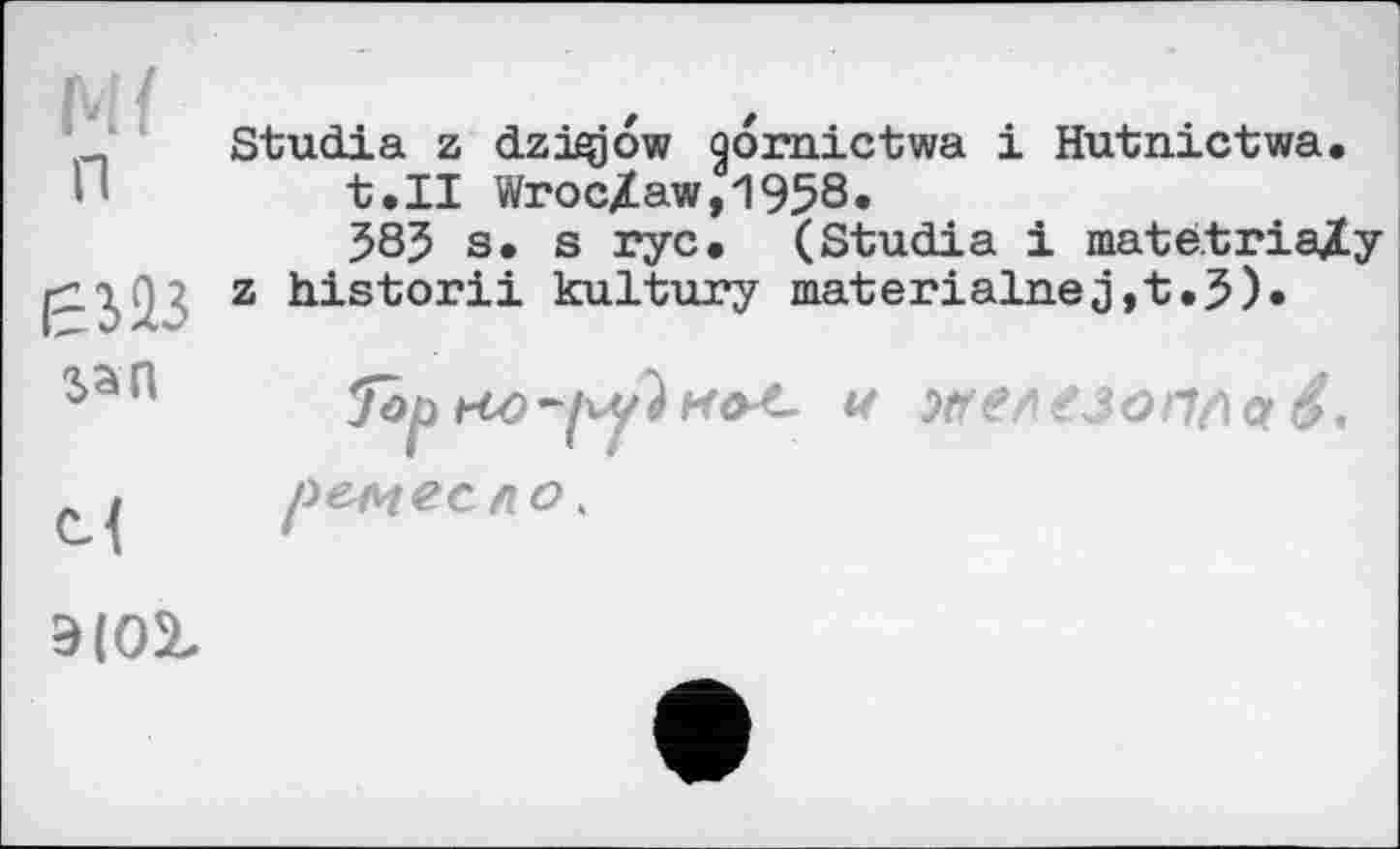 ﻿п
Studia z dzagjow Qonaictwa і Hutnictwa.
t.II Wroc/aw,1958«
585 s. s ryc» (Studia і matétria/y z historii kultury materialnej,t.5)»
и }ГГЄЛ€ЗОП^С( é,

ремесло.
3(02.